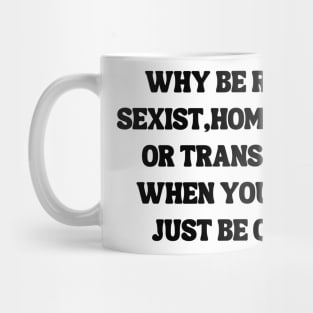 Why Be Racist Sexist Homophobic Mug